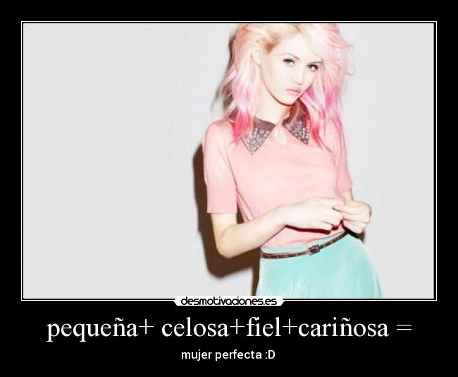pequeña+ celosa+fiel+cariñosa = - mujer perfecta :D ♥