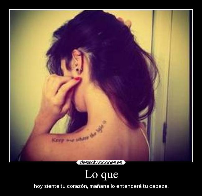 Lo que - hoy siente tu corazón, mañana lo entenderá tu cabeza.