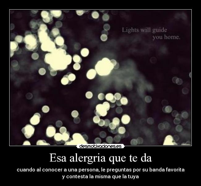 Esa alergria que te da - cuando al conocer a una persona, le preguntas por su banda favorita
y contesta la misma que la tuya
