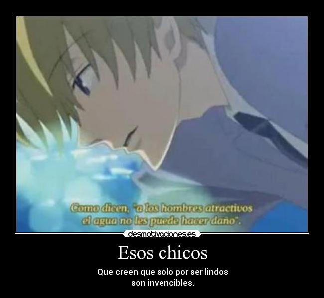 Esos chicos - Que creen que solo por ser lindos
son invencibles.