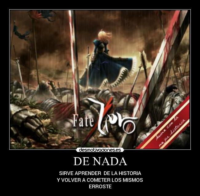 DE NADA - SIRVE APRENDER DE LA HISTORIA
Y VOLVER A COMETER LOS MISMOS
ERROSTE