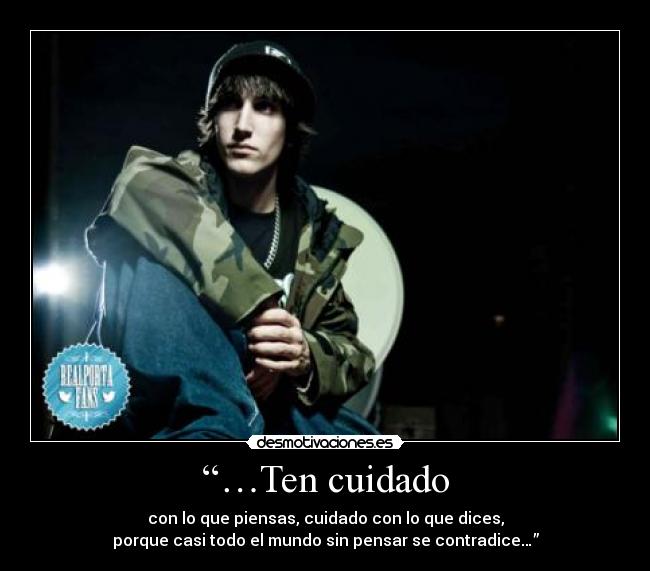 “…Ten cuidado - con lo que piensas, cuidado con lo que dices,
porque casi todo el mundo sin pensar se contradice…”