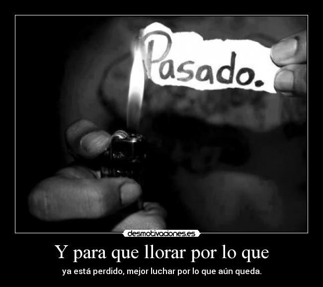 Y para que llorar por lo que -