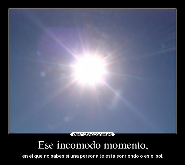 Ese incomodo momento, -