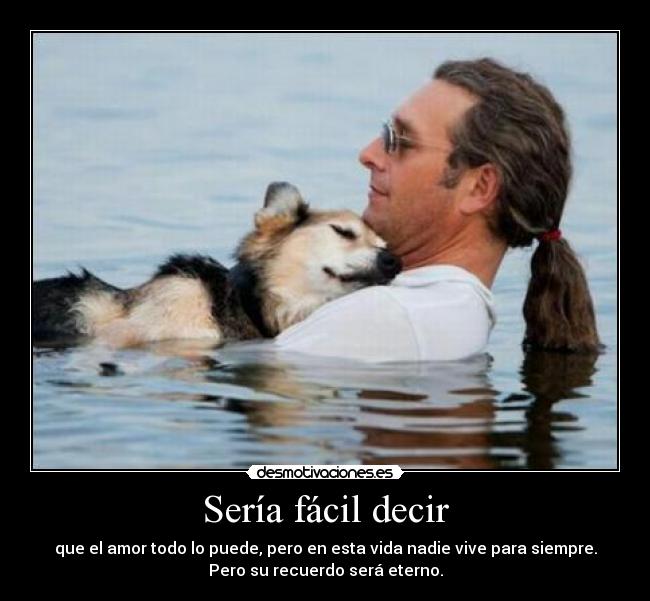 Sería fácil decir - que el amor todo lo puede, pero en esta vida nadie vive para siempre.
Pero su recuerdo será eterno.