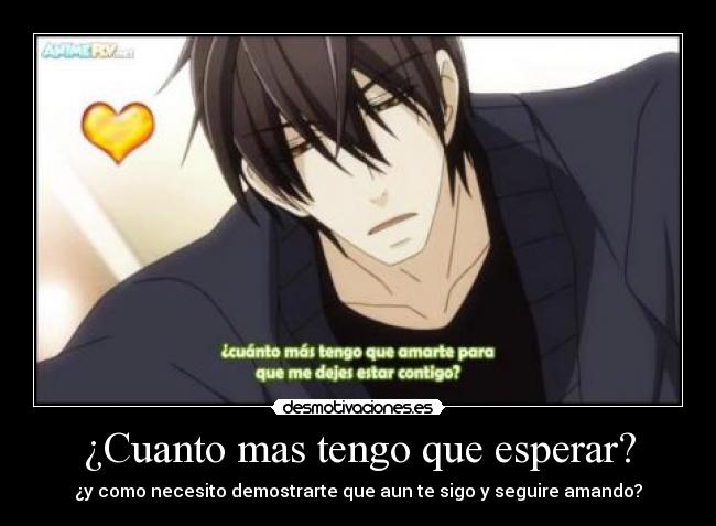 ¿Cuanto mas tengo que esperar? - ¿y como necesito demostrarte que aun te sigo y seguire amando?