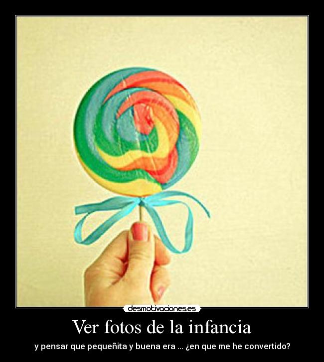 Ver fotos de la infancia - y pensar que pequeñita y buena era ... ¿en que me he convertido?