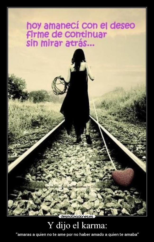 Y dijo el karma: - amaras a quien no te ame por no haber amado a quien te amaba
