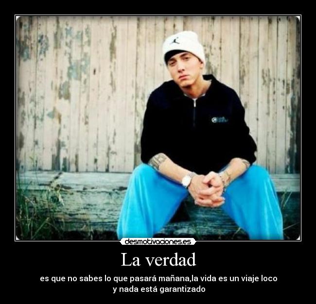 La verdad - es que no sabes lo que pasará mañana,la vida es un viaje loco
 y nada está garantizado