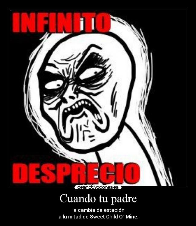 Cuando tu padre - le cambia de estación
a la mitad de Sweet Child O´ Mine.