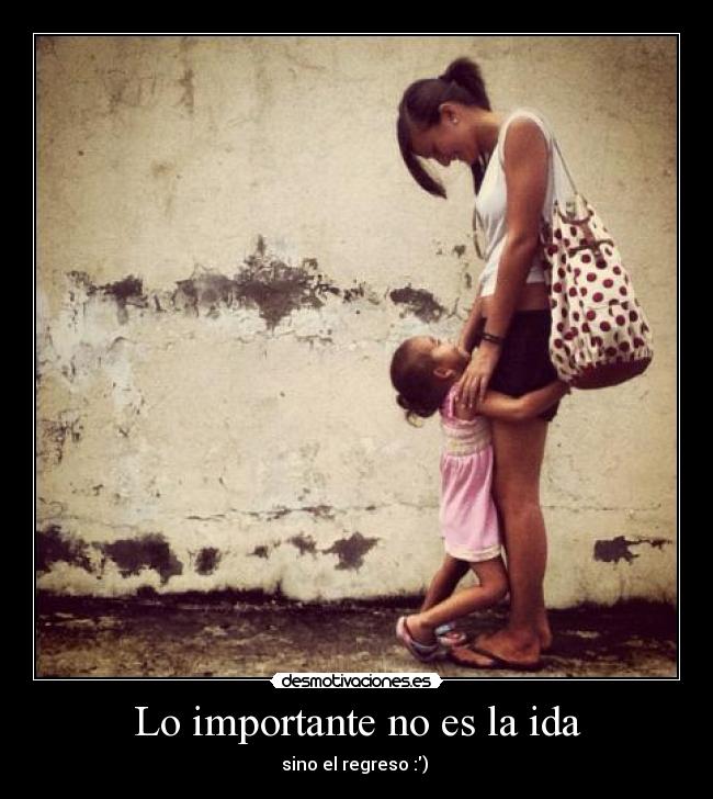 Lo importante no es la ida - sino el regreso :) ♥