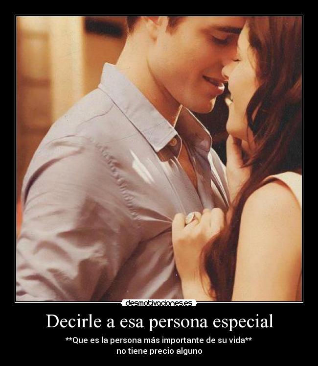 Decirle a esa persona especial - **Que es la persona más importante de su vida**
no tiene precio alguno