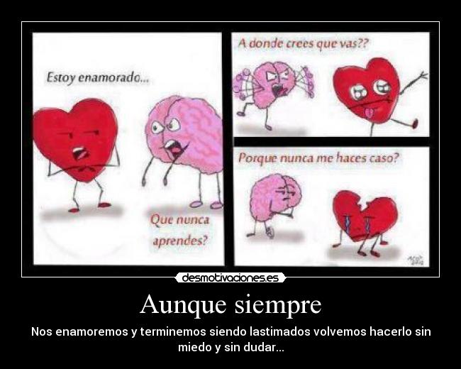 Aunque siempre - Nos enamoremos y terminemos siendo lastimados volvemos hacerlo sin
miedo y sin dudar...