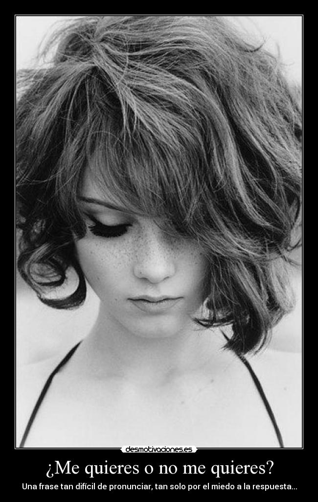 ¿Me quieres o no me quieres? - Una frase tan difícil de pronunciar, tan solo por el miedo a la respuesta...