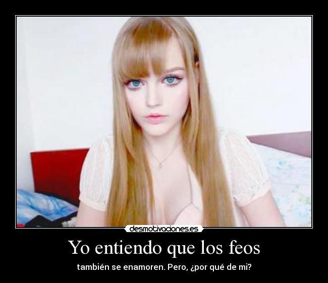 Yo entiendo que los feos -