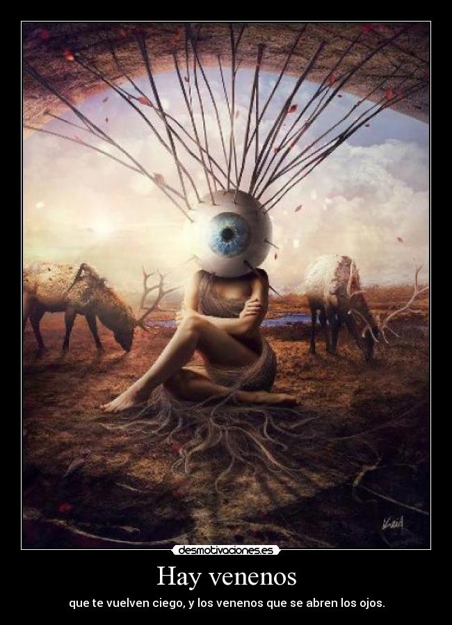 Hay venenos - que te vuelven ciego, y los venenos que se abren los ojos.