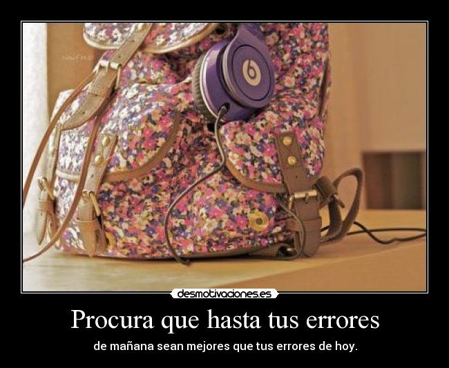 Procura que hasta tus errores - de mañana sean mejores que tus errores de hoy.