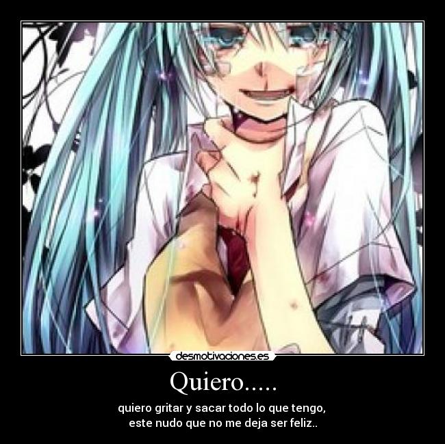Quiero..... - quiero gritar y sacar todo lo que tengo, 
este nudo que no me deja ser feliz..