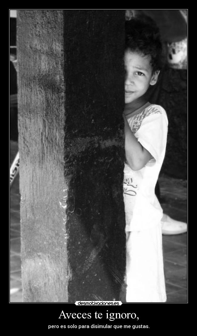Aveces te ignoro, - pero es solo para disimular que me gustas.