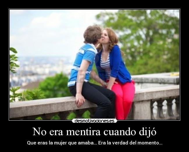 No era mentira cuando dijó -