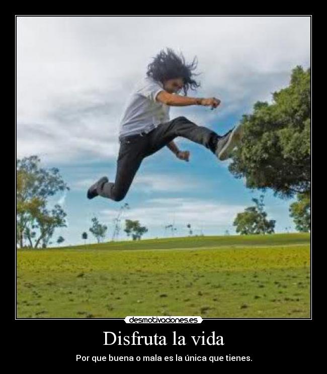 Disfruta la vida - Por que buena o mala es la única que tienes.