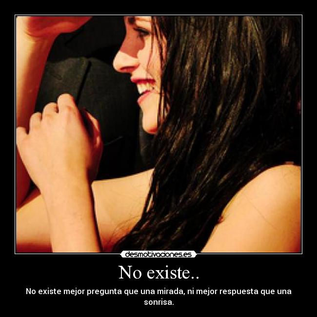 No existe.. - No existe mejor pregunta que una mirada, ni mejor respuesta que una sonrisa.