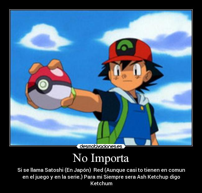 No Importa - Si se llama Satoshi (En Japón)  Red (Aunque casi to tienen en comun
en el juego y en la serie.) Para mi Siempre sera Ash Ketchup digo
Ketchum