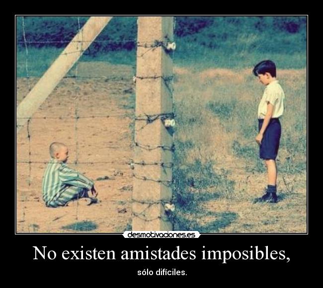 No existen amistades imposibles, - sólo difíciles.