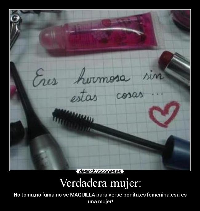 Verdadera mujer: - No toma,no fuma,no se MAQUILLA para verse bonita,es femenina,esa es una mujer!