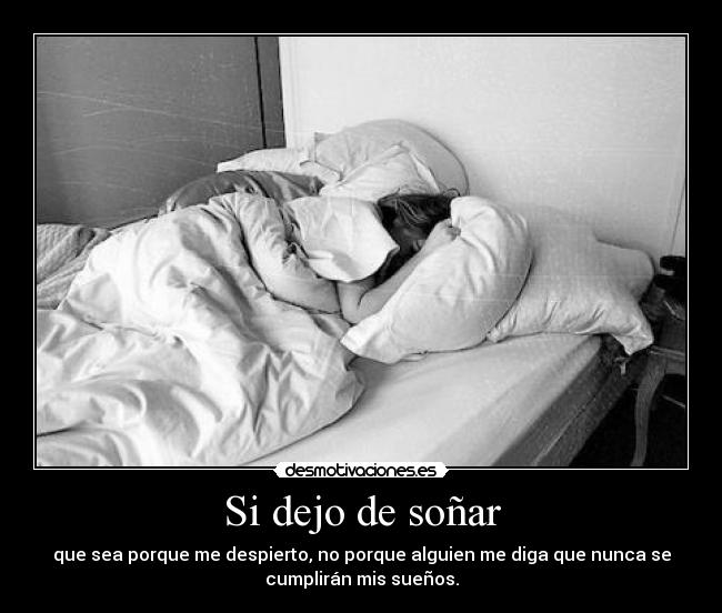 Si dejo de soñar - que sea porque me despierto, no porque alguien me diga que nunca se
cumplirán mis sueños.