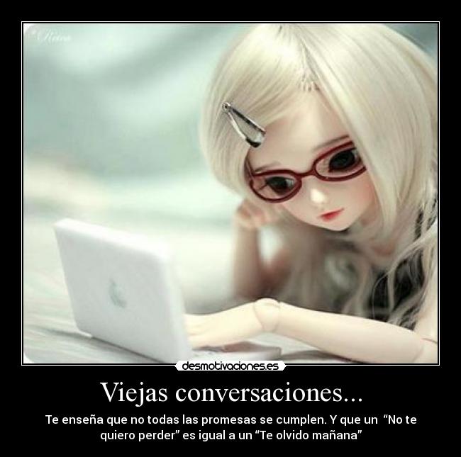 Viejas conversaciones... - Te enseña que no todas las promesas se cumplen. Y que un “No te
quiero perder” es igual a un “Te olvido mañana”