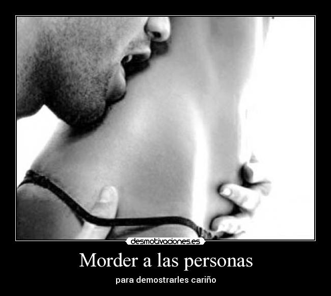 Morder a las personas - para demostrarles cariño