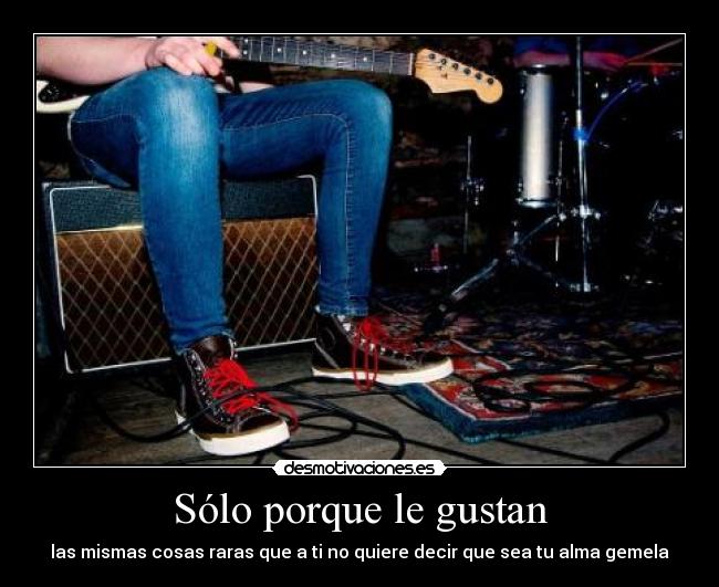 Sólo porque le gustan -