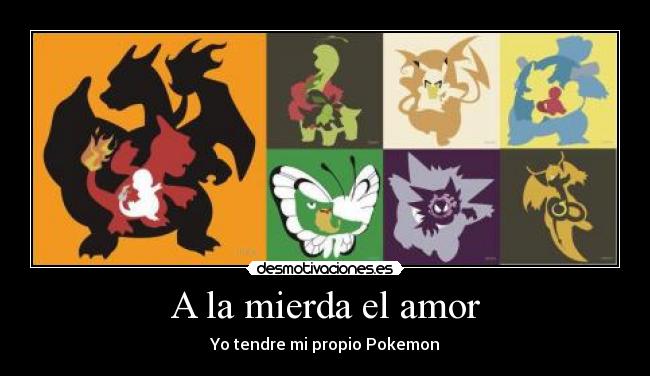 A la mierda el amor - Yo tendre mi propio Pokemon