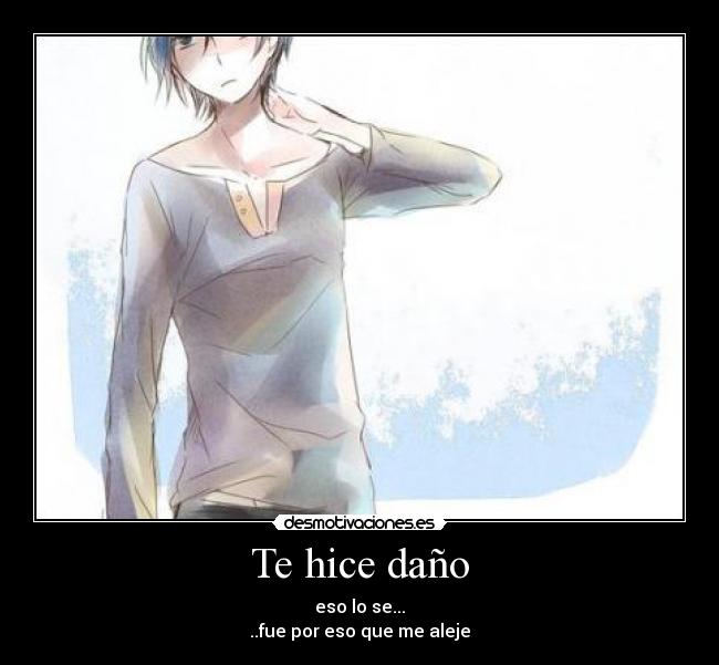 Te hice daño - eso lo se...
..fue por eso que me aleje