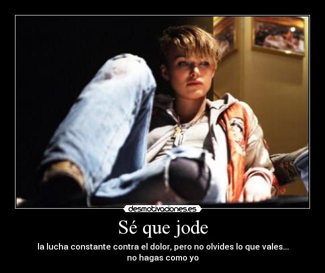 Sé que jode - la lucha constante contra el dolor, pero no olvides lo que vales...
no hagas como yo