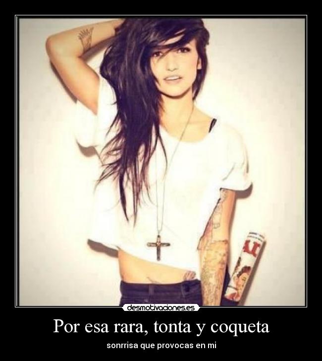 Por esa rara, tonta y coqueta - sonrrisa que provocas en mi