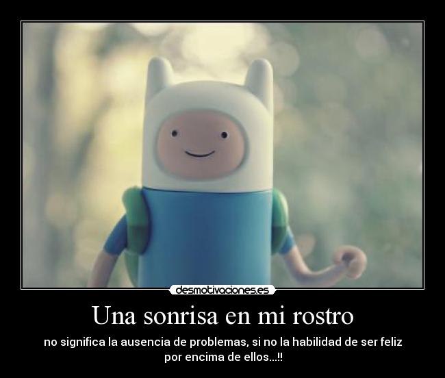 Una sonrisa en mi rostro - no significa la ausencia de problemas, si no la habilidad de ser feliz
por encima de ellos...!!