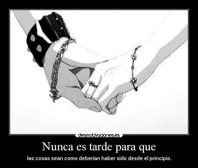 Nunca es tarde para que - las cosas sean como deberían haber sido desde el principio.