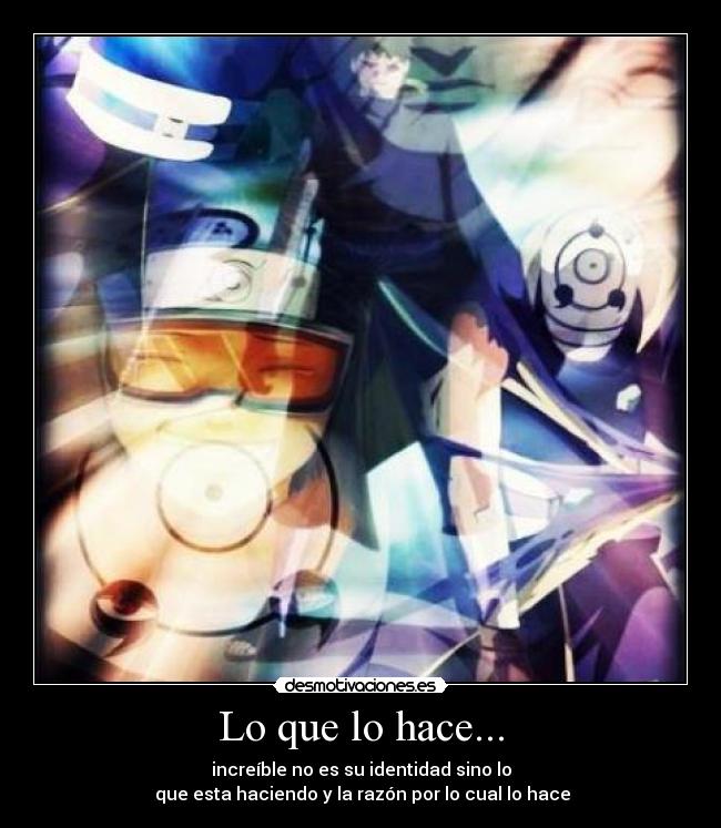 Lo que lo hace... - increíble no es su identidad sino lo
 que esta haciendo y la razón por lo cual lo hace