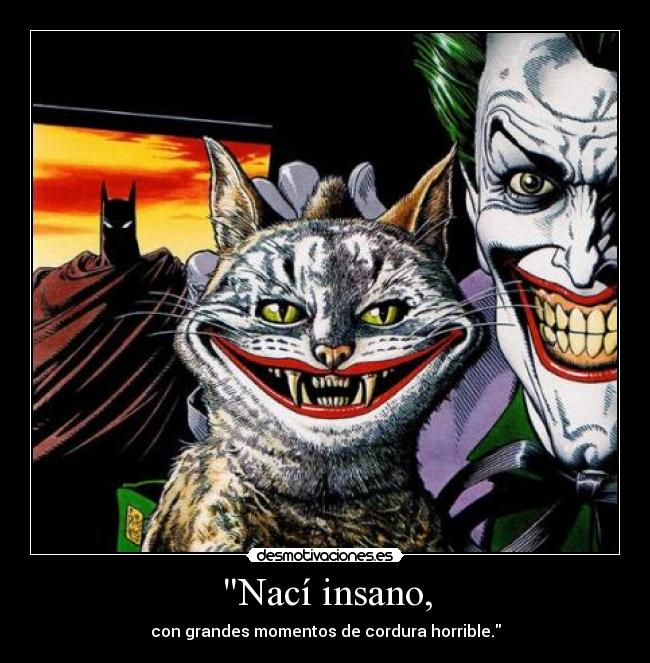 Nací insano, - con grandes momentos de cordura horrible.