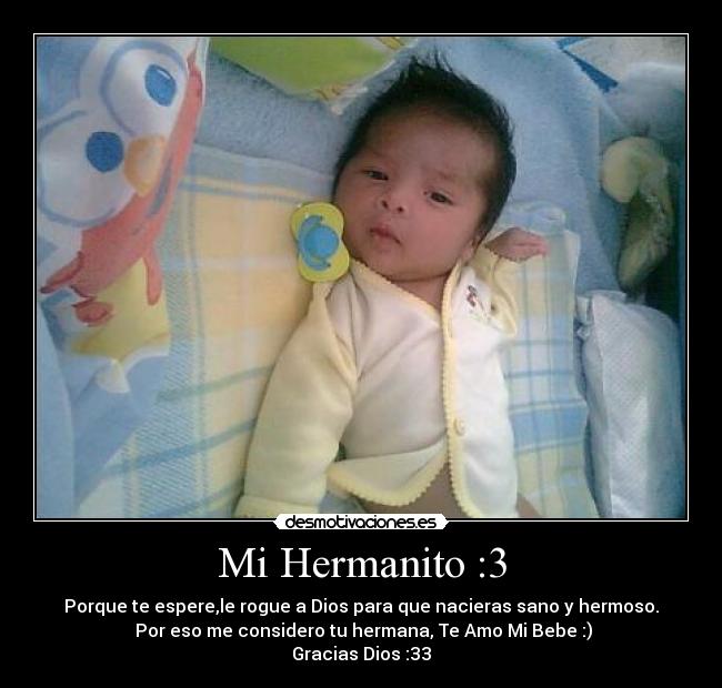 Mi Hermanito :3 - Porque te espere,le rogue a Dios para que nacieras sano y hermoso.
 Por eso me considero tu hermana, Te Amo Mi Bebe :)
Gracias Dios :33