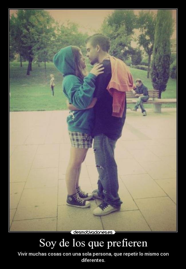 Soy de los que prefieren - Vivir muchas cosas con una sola persona, que repetir lo mismo con diferentes.
