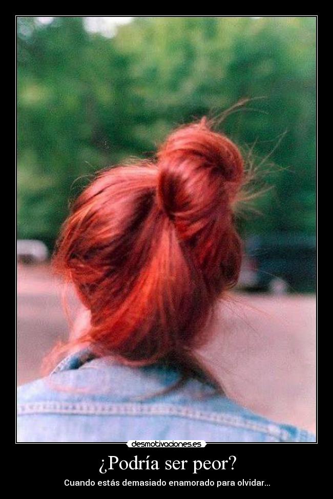 ¿Podría ser peor? - Cuando estás demasiado enamorado para olvidar...