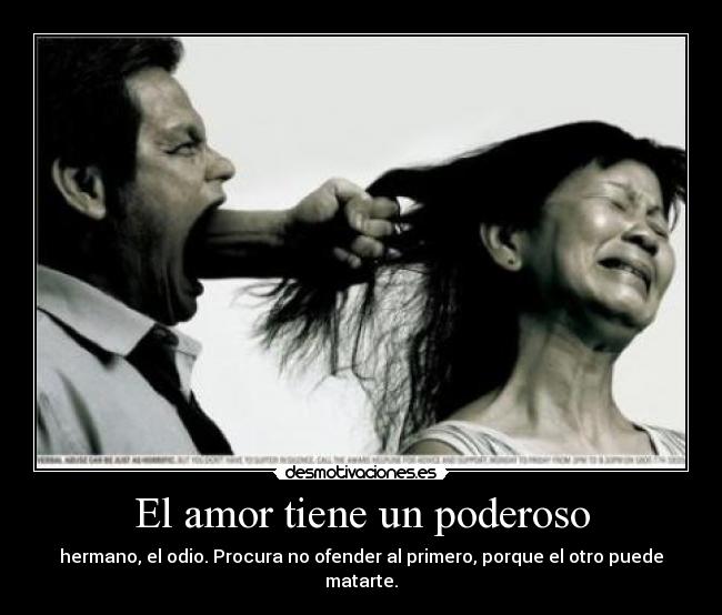 El amor tiene un poderoso - hermano, el odio. Procura no ofender al primero, porque el otro puede matarte.