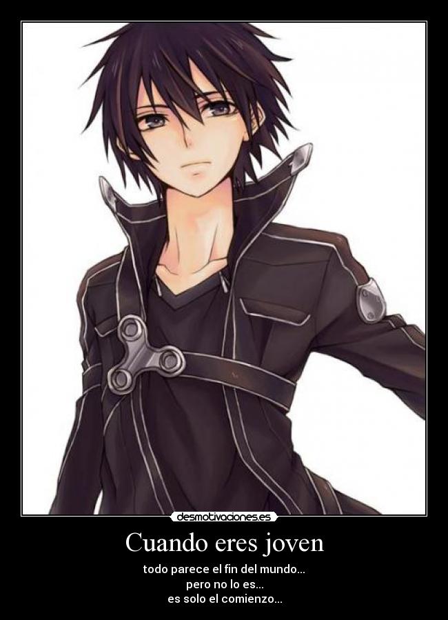 Cuando eres joven - todo parece el fin del mundo...
pero no lo es...
es solo el comienzo...