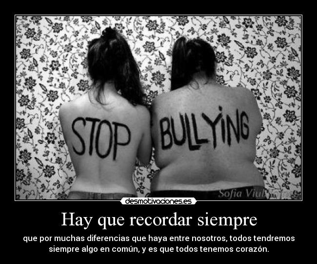 Hay que recordar siempre - que por muchas diferencias que haya entre nosotros, todos tendremos
siempre algo en común, y es que todos tenemos corazón.