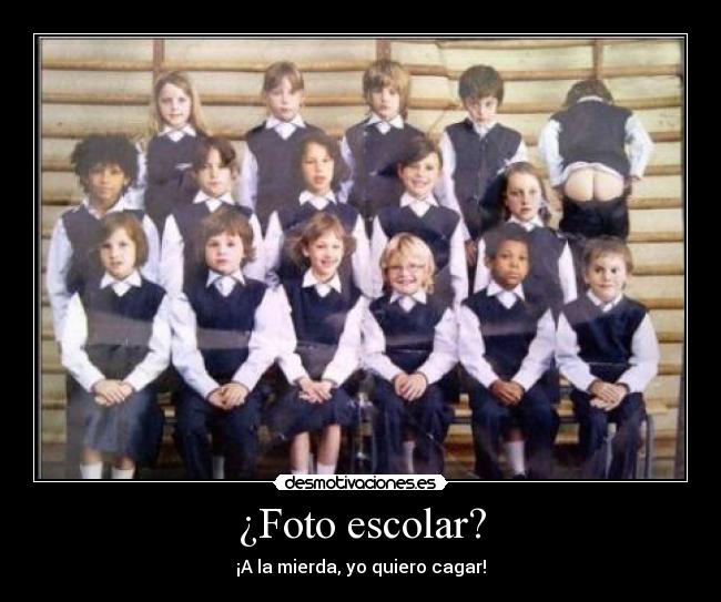 ¿Foto escolar? - ¡A la mierda, yo quiero cagar!