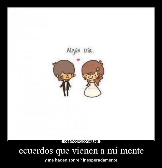 ecuerdos que vienen a mi mente - y me hacen sonreír inesperadamente