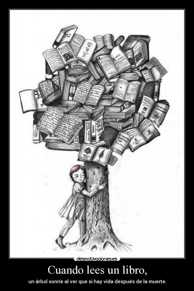 Cuando lees un libro, - un árbol sonríe al ver que si hay vida después de la muerte.